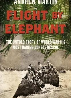 Flight By Elephant: The Untold Story of World War Two s Most Daring Jungle Rescue For Discount