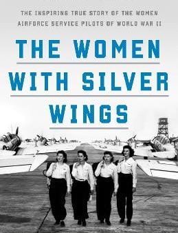 The Women with Silver Wings: The Inspiring True Story of the Women Airforce Service Pilots of World War II Online Sale