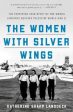 The Women with Silver Wings: The Inspiring True Story of the Women Airforce Service Pilots of World War II Online Sale